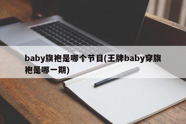 baby旗袍是哪个节目(王牌baby穿旗袍是哪一期)