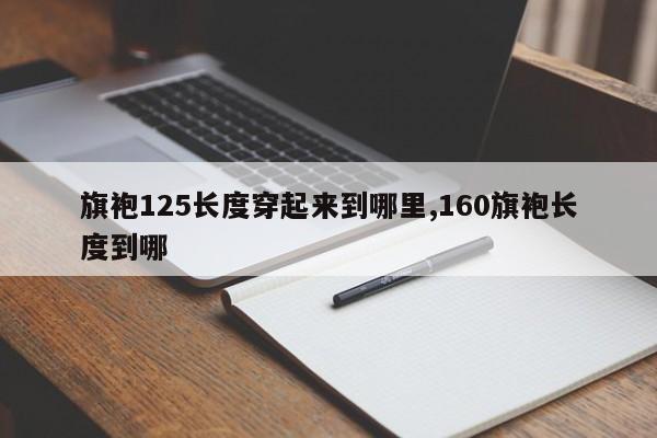 旗袍125长度穿起来到哪里,160旗袍长度到哪