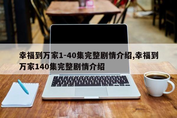 幸福到万家1-40集完整剧情介绍,幸福到万家140集完整剧情介绍