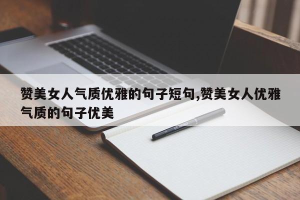 赞美女人气质优雅的句子短句,赞美女人优雅气质的句子优美