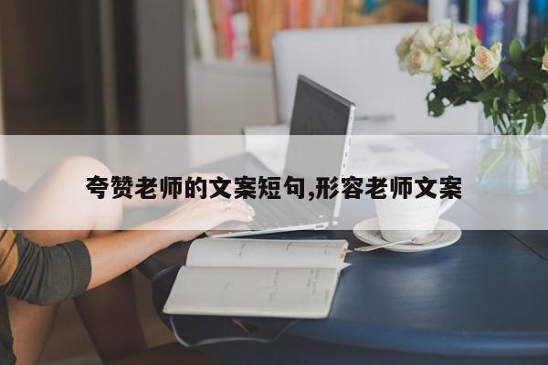 夸赞老师的文案短句,形容老师文案