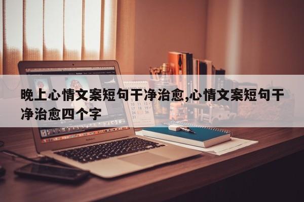 晚上心情文案短句干净治愈,心情文案短句干净治愈四个字