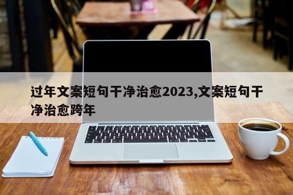 过年文案短句干净治愈2023,文案短句干净治愈跨年