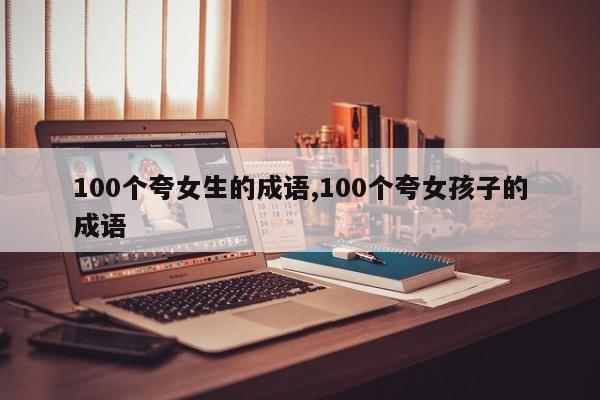 100个夸女生的成语,100个夸女孩子的成语