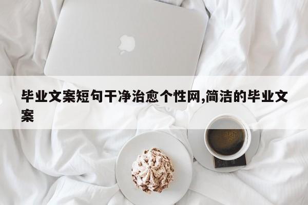 毕业文案短句干净治愈个性网,简洁的毕业文案