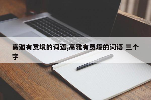 高雅有意境的词语,高雅有意境的词语 三个字