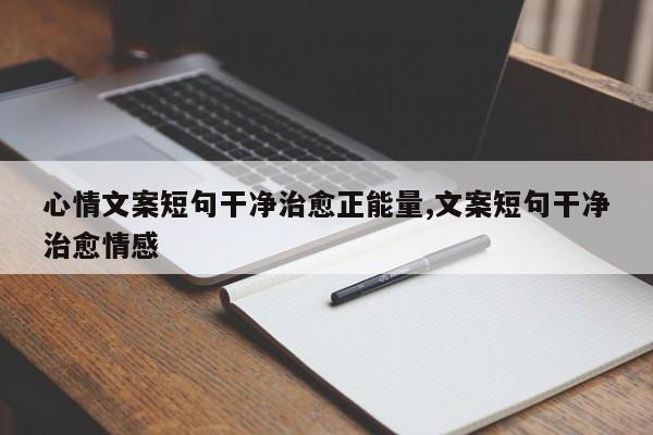 心情文案短句干净治愈正能量,文案短句干净治愈情感