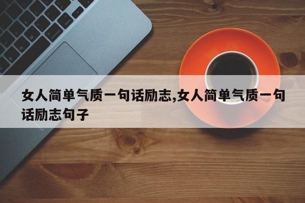 女人简单气质一句话励志,女人简单气质一句话励志句子