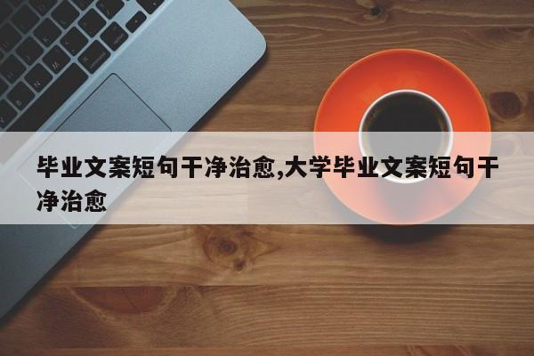 毕业文案短句干净治愈,大学毕业文案短句干净治愈