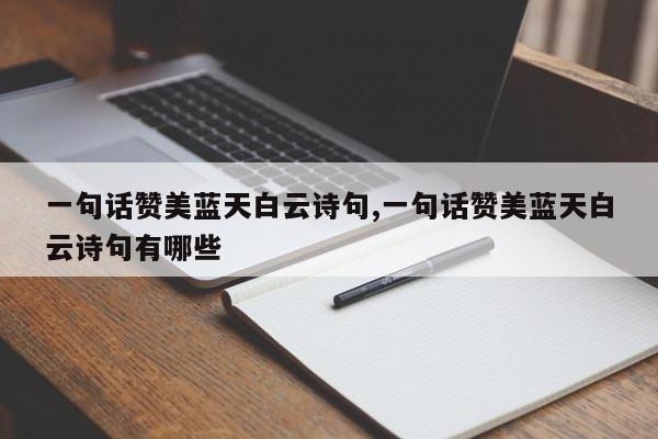 一句话赞美蓝天白云诗句,一句话赞美蓝天白云诗句有哪些