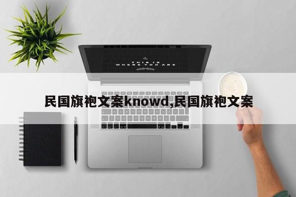 民国旗袍文案knowd,民国旗袍文案