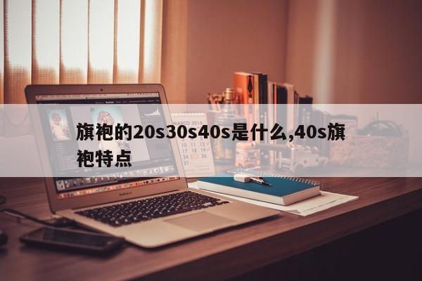 旗袍的20s30s40s是什么,40s旗袍特点