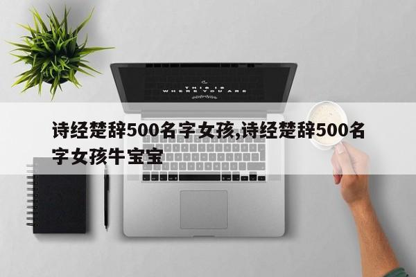 诗经楚辞500名字女孩,诗经楚辞500名字女孩牛宝宝