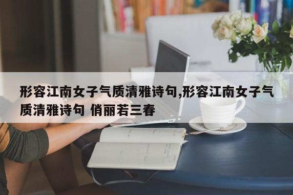 形容江南女子气质清雅诗句,形容江南女子气质清雅诗句 俏丽若三春