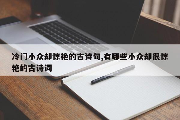 冷门小众却惊艳的古诗句,有哪些小众却很惊艳的古诗词