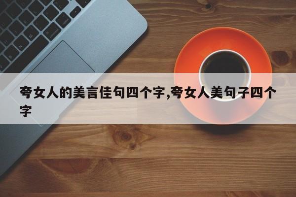 夸女人的美言佳句四个字,夸女人美句子四个字