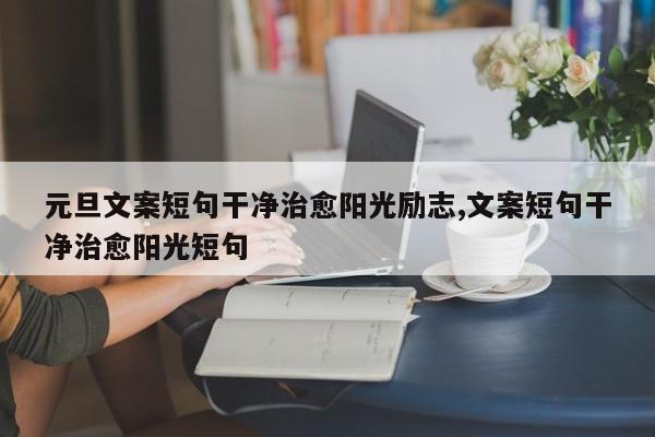 元旦文案短句干净治愈阳光励志,文案短句干净治愈阳光短句