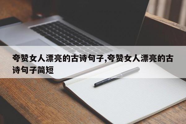 夸赞女人漂亮的古诗句子,夸赞女人漂亮的古诗句子简短