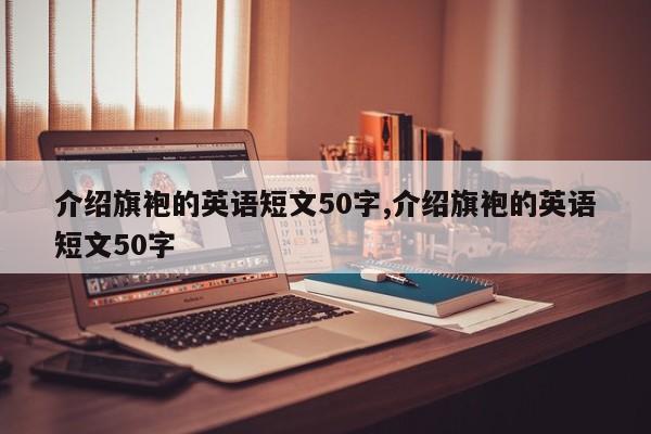 介绍旗袍的英语短文50字,介绍旗袍的英语短文50字