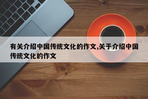 有关介绍中国传统文化的作文,关于介绍中国传统文化的作文