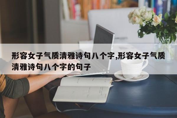 形容女子气质清雅诗句八个字,形容女子气质清雅诗句八个字的句子