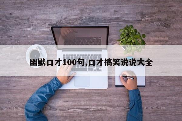 幽默口才100句,口才搞笑说说大全