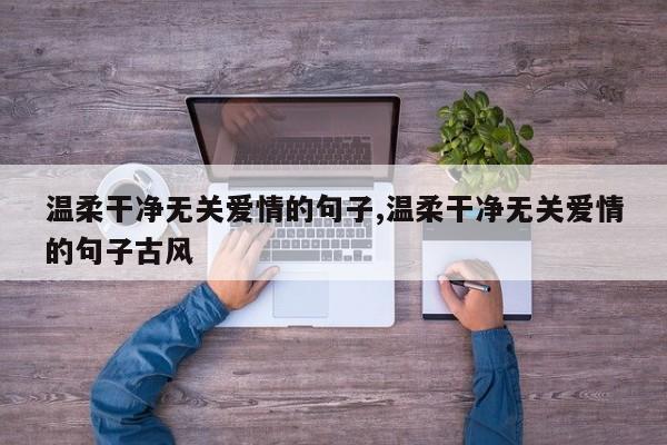 温柔干净无关爱情的句子,温柔干净无关爱情的句子古风