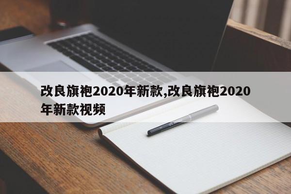 改良旗袍2020年新款,改良旗袍2020年新款视频