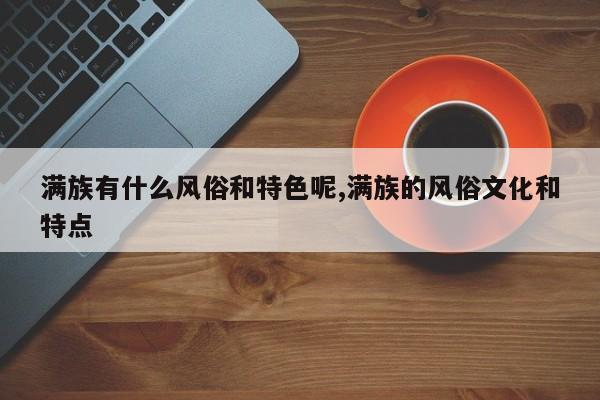 满族有什么风俗和特色呢,满族的风俗文化和特点