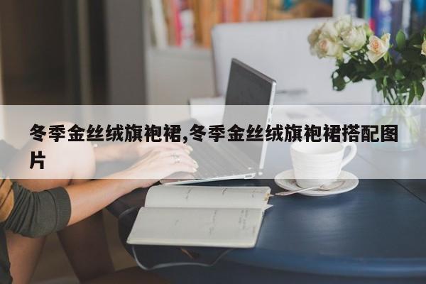 冬季金丝绒旗袍裙,冬季金丝绒旗袍裙搭配图片