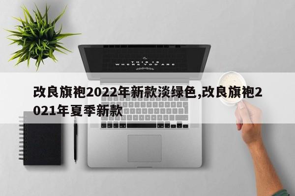 改良旗袍2022年新款淡绿色,改良旗袍2021年夏季新款