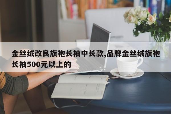 金丝绒改良旗袍长袖中长款,品牌金丝绒旗袍长袖500元以上的