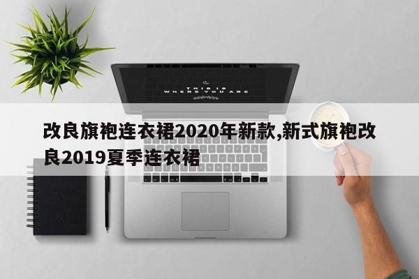 改良旗袍连衣裙2020年新款,新式旗袍改良2019夏季连衣裙