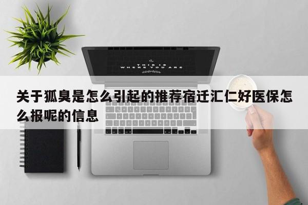 关于狐臭是怎么引起的推荐宿迁汇仁好医保怎么报呢的信息