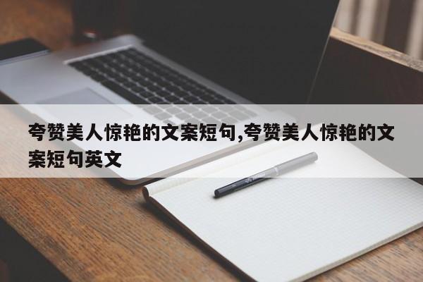 夸赞美人惊艳的文案短句,夸赞美人惊艳的文案短句英文