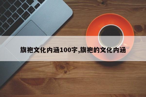 旗袍文化内涵100字,旗袍的文化内涵