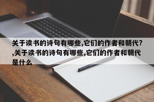 关于读书的诗句有哪些,它们的作者和朝代?,关于读书的诗句有哪些,它们的作者和朝代是什么