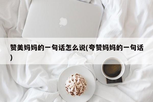 赞美妈妈的一句话怎么说(夸赞妈妈的一句话)