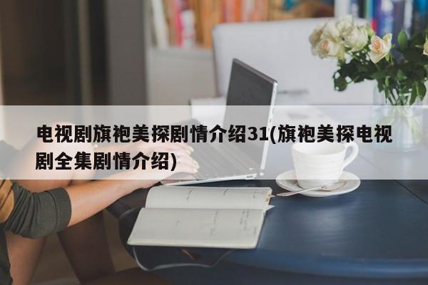 电视剧旗袍美探剧情介绍31(旗袍美探电视剧全集剧情介绍)