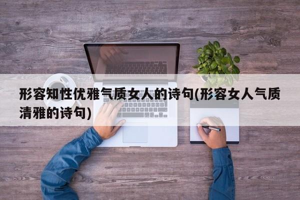 形容知性优雅气质女人的诗句(形容女人气质清雅的诗句)