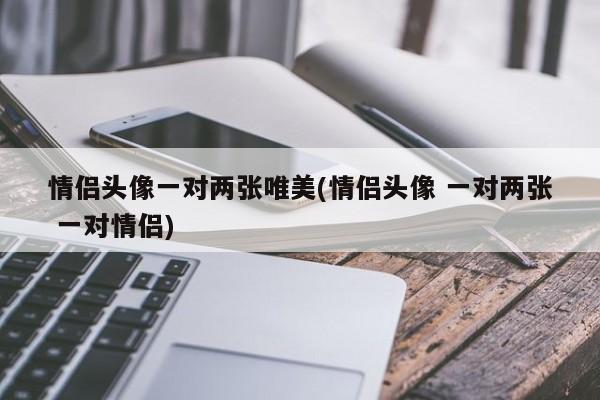 情侣头像一对两张唯美(情侣头像 一对两张 一对情侣)