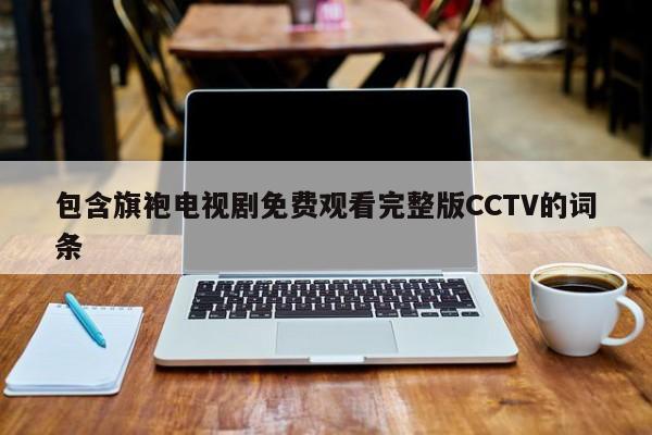 包含旗袍电视剧免费观看完整版CCTV的词条