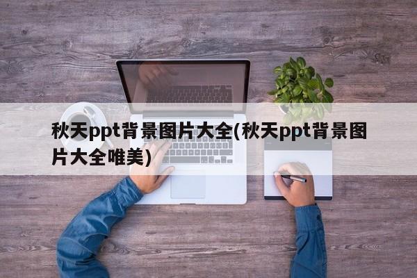 秋天ppt背景图片大全(秋天ppt背景图片大全唯美)