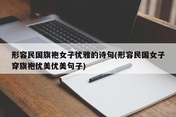 形容民国旗袍女子优雅的诗句(形容民国女子穿旗袍优美优美句子)