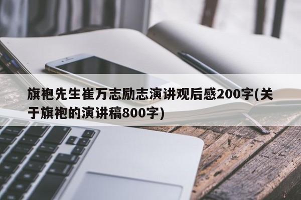 旗袍先生崔万志励志演讲观后感200字(关于旗袍的演讲稿800字)