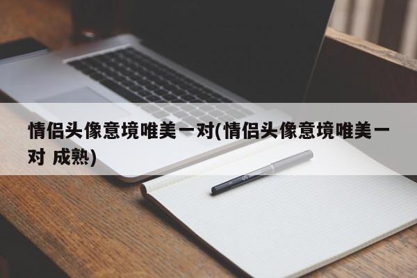 情侣头像意境唯美一对(情侣头像意境唯美一对 成熟)