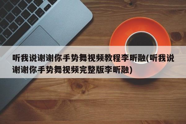 听我说谢谢你手势舞视频教程李昕融(听我说谢谢你手势舞视频完整版李昕融)