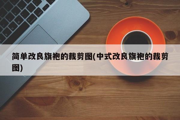 简单改良旗袍的裁剪图(中式改良旗袍的裁剪图)