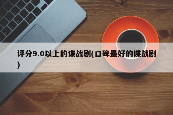 评分9.0以上的谍战剧(口碑最好的谍战剧)