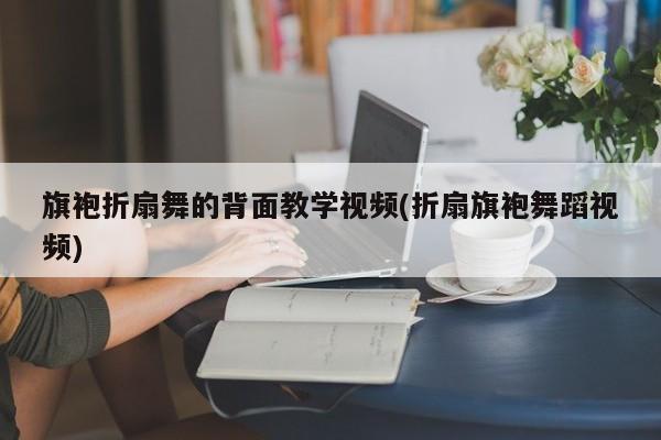 旗袍折扇舞的背面教学视频(折扇旗袍舞蹈视频)